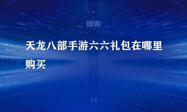 天龙八部手游六六礼包在哪里购买
