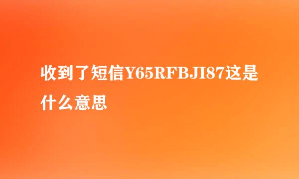 收到了短信Y65RFBJI87这是什么意思