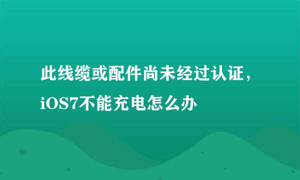 此线缆或配件尚未经过认证，iOS7不能充电怎么办
