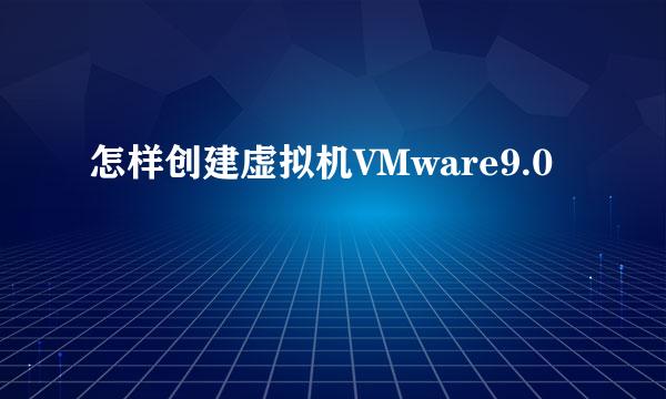 怎样创建虚拟机VMware9.0