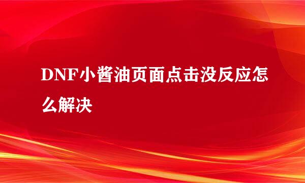 DNF小酱油页面点击没反应怎么解决