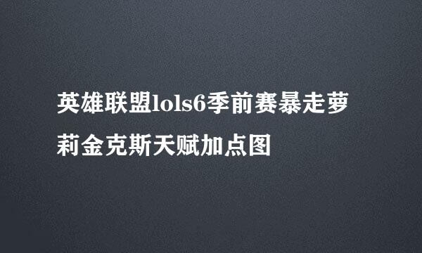 英雄联盟lols6季前赛暴走萝莉金克斯天赋加点图