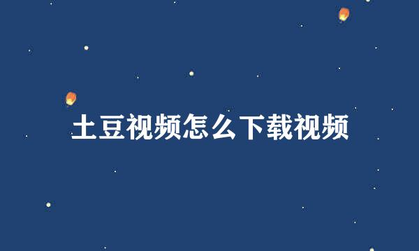 土豆视频怎么下载视频