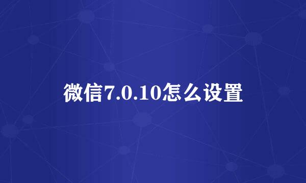 微信7.0.10怎么设置