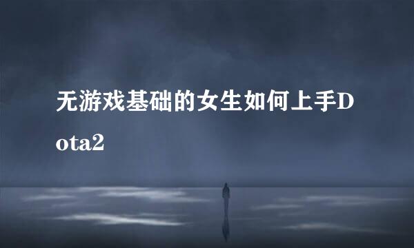 无游戏基础的女生如何上手Dota2