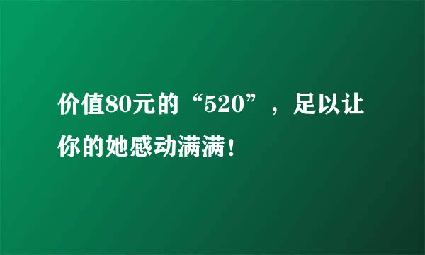 价值80元的“520”，足以让你的她感动满满！