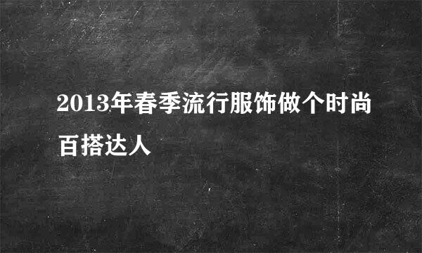 2013年春季流行服饰做个时尚百搭达人