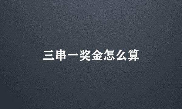 三串一奖金怎么算
