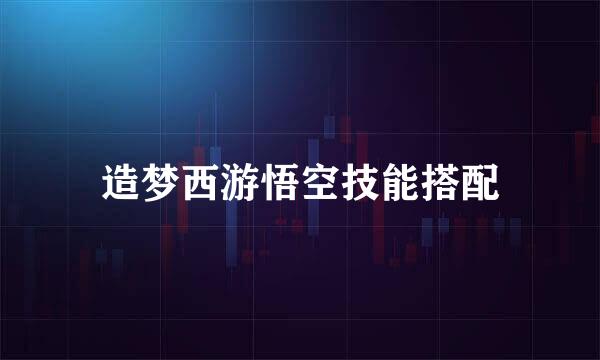 造梦西游悟空技能搭配
