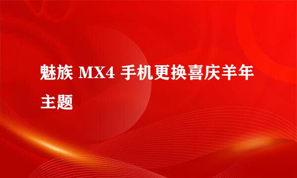 魅族 MX4 手机更换喜庆羊年主题