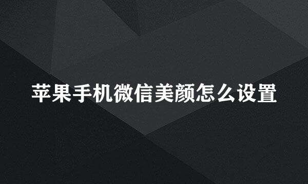 苹果手机微信美颜怎么设置