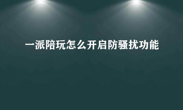 一派陪玩怎么开启防骚扰功能