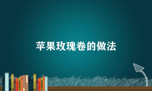 苹果玫瑰卷的做法