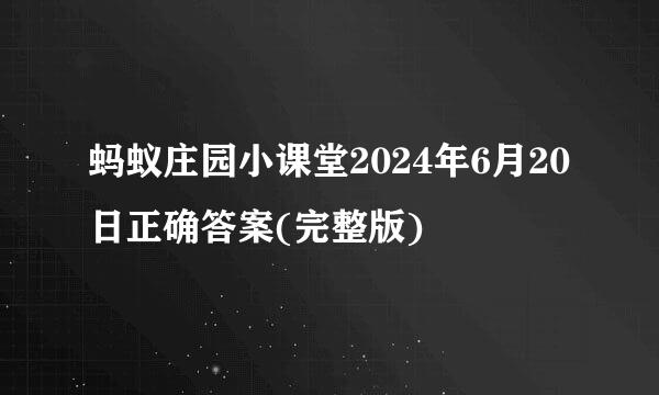 蚂蚁庄园小课堂2024年6月20日正确答案(完整版)