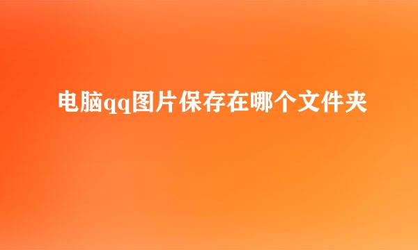 电脑qq图片保存在哪个文件夹