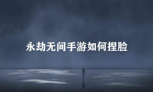 永劫无间手游如何捏脸