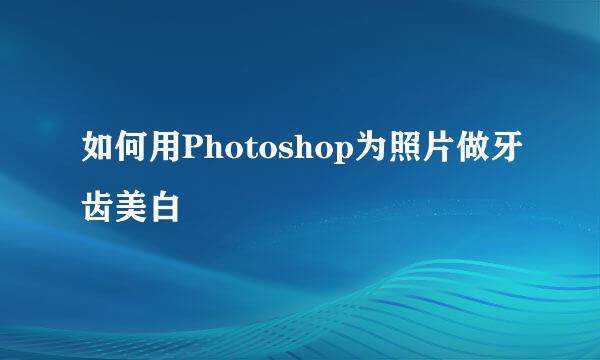 如何用Photoshop为照片做牙齿美白