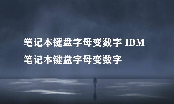 笔记本键盘字母变数字 IBM笔记本键盘字母变数字