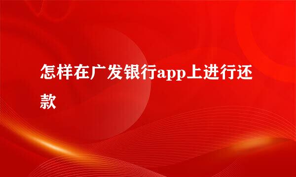 怎样在广发银行app上进行还款