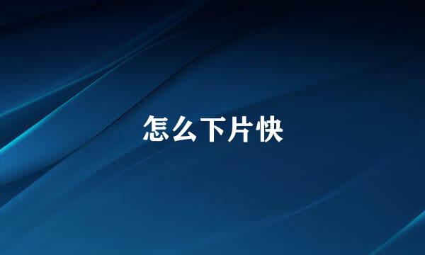 怎么下片快