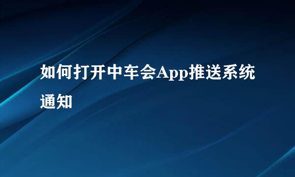如何打开中车会App推送系统通知