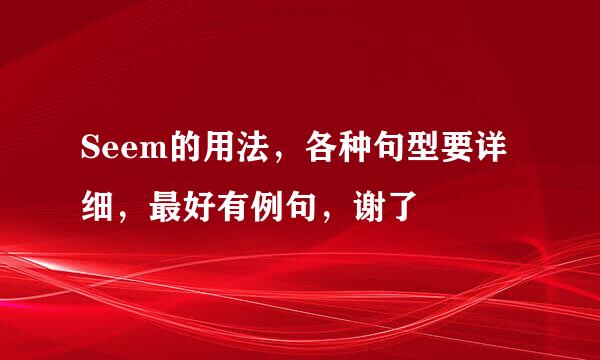 Seem的用法，各种句型要详细，最好有例句，谢了