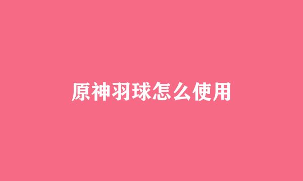 原神羽球怎么使用
