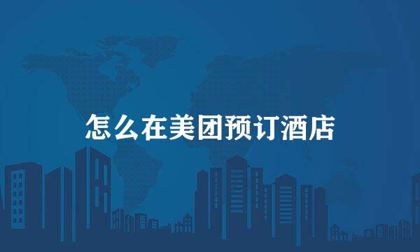 怎么在美团预订酒店