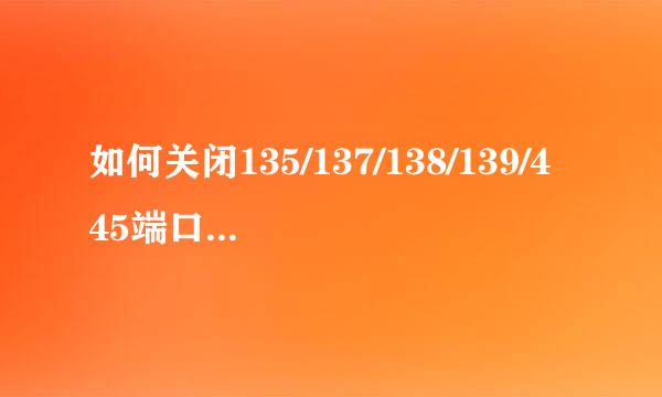 如何关闭135/137/138/139/445端口防止勒索病毒