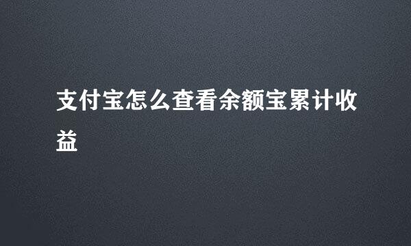 支付宝怎么查看余额宝累计收益