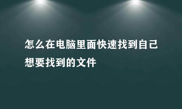怎么在电脑里面快速找到自己想要找到的文件