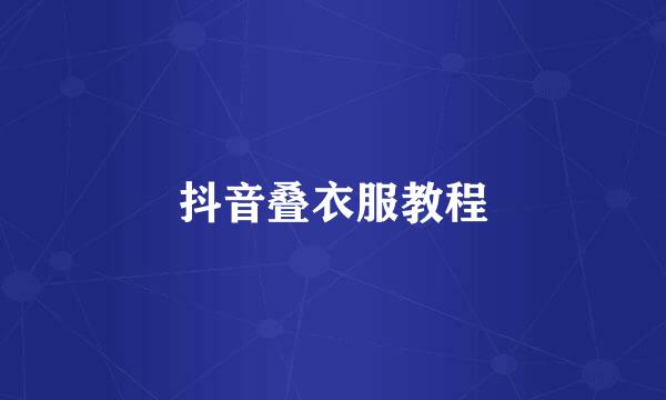 抖音叠衣服教程