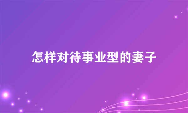 怎样对待事业型的妻子