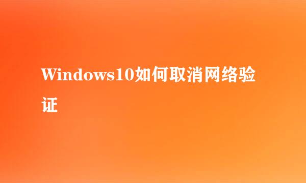 Windows10如何取消网络验证