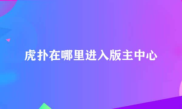 虎扑在哪里进入版主中心
