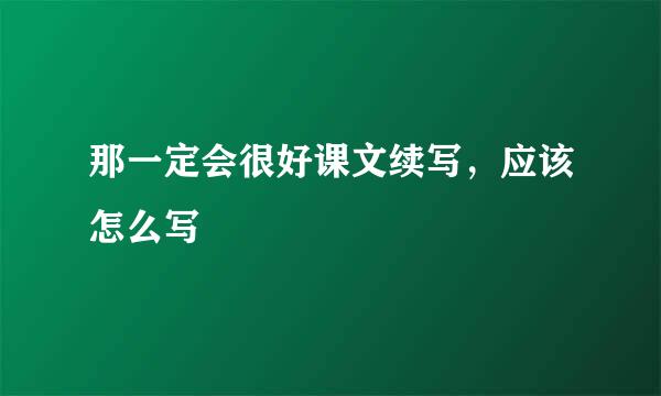 那一定会很好课文续写，应该怎么写