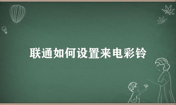 联通如何设置来电彩铃