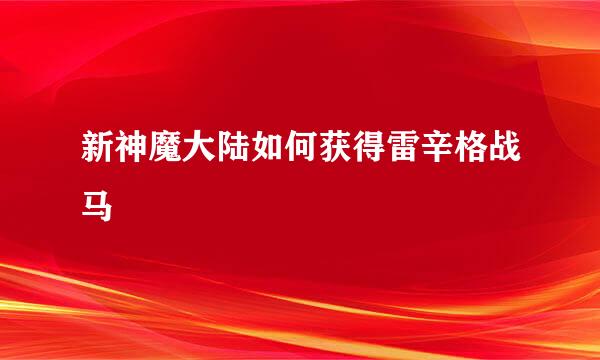 新神魔大陆如何获得雷辛格战马