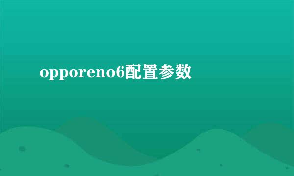 opporeno6配置参数