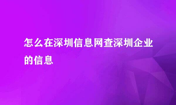怎么在深圳信息网查深圳企业的信息