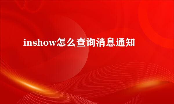 inshow怎么查询消息通知