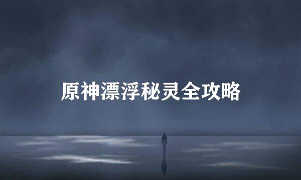 原神漂浮秘灵全攻略