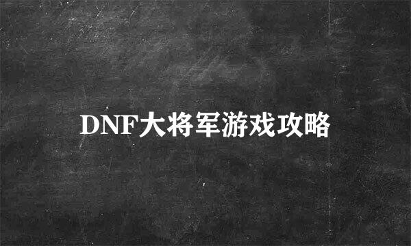 DNF大将军游戏攻略