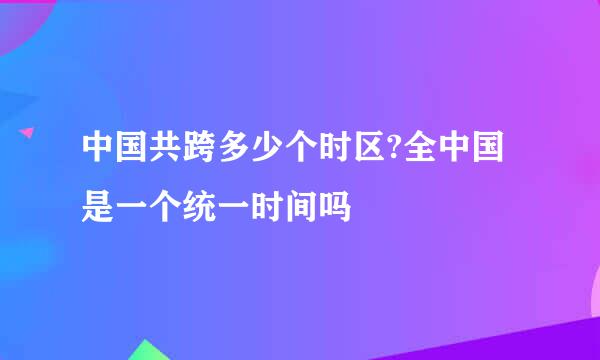 中国共跨多少个时区?全中国是一个统一时间吗