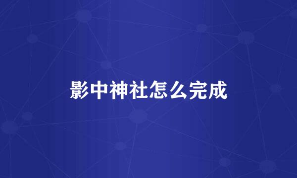 影中神社怎么完成