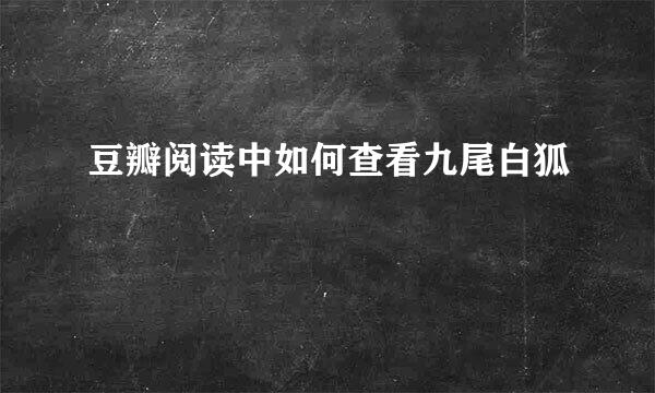 豆瓣阅读中如何查看九尾白狐