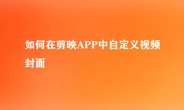 如何在剪映APP中自定义视频封面
