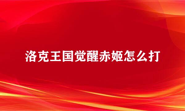 洛克王国觉醒赤姬怎么打