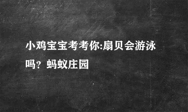小鸡宝宝考考你:扇贝会游泳吗？蚂蚁庄园