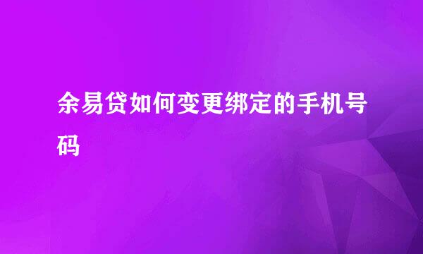 余易贷如何变更绑定的手机号码